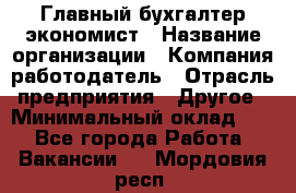 Главный бухгалтер-экономист › Название организации ­ Компания-работодатель › Отрасль предприятия ­ Другое › Минимальный оклад ­ 1 - Все города Работа » Вакансии   . Мордовия респ.